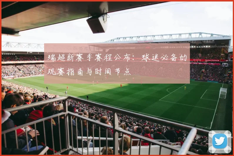 瑞超新赛季赛程公布：球迷必备的观赛指南与时间节点