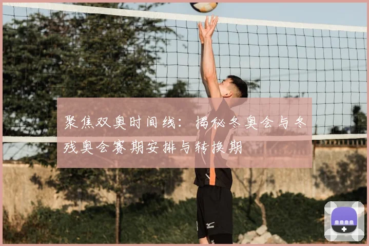 聚焦双奥时间线：揭秘冬奥会与冬残奥会赛期安排与转换期