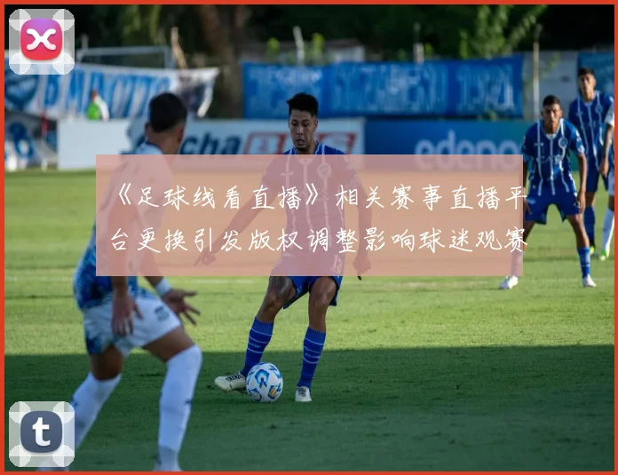 《足球线看直播》相关赛事直播平台更换引发版权调整影响球迷观赛方式