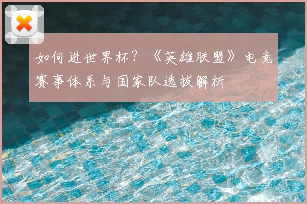 如何进世界杯？《英雄联盟》电竞赛事体系与国家队选拔解析