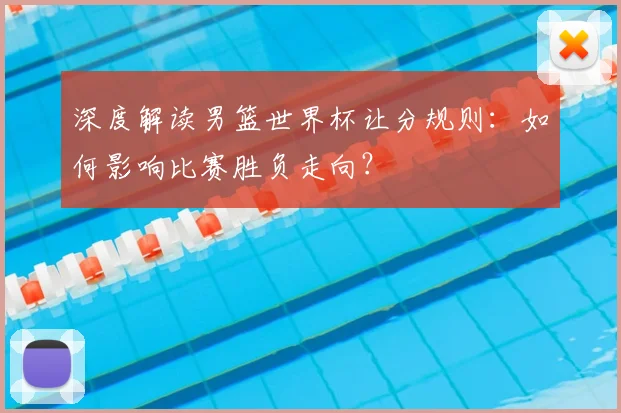 深度解读男篮世界杯让分规则：如何影响比赛胜负走向？